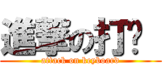 進撃の打徤  (attack on keyboard)