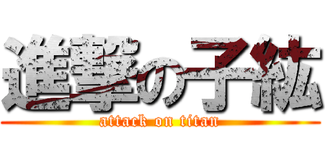 進撃の子紘 (attack on titan)
