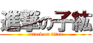 進撃の子紘 (attack on titan)