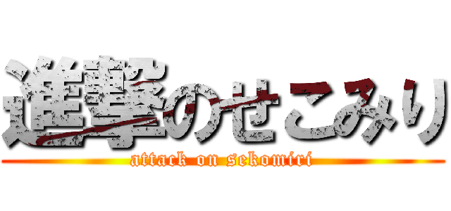 進撃のせこみり (attack on sekomiri)