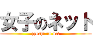 女子のネット (jyoshi no net)
