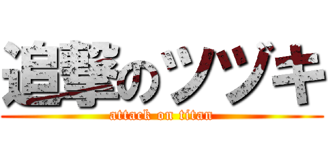 追撃のツヅキ (attack on titan)