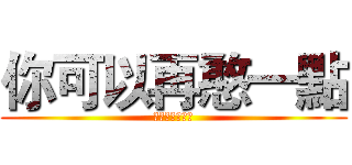 你可以再憨一點 (你可以再憨一點)