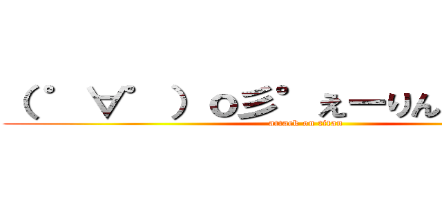 （ ゜∀゜）ｏ彡°えーりん！えーりん！ (attack on titan)