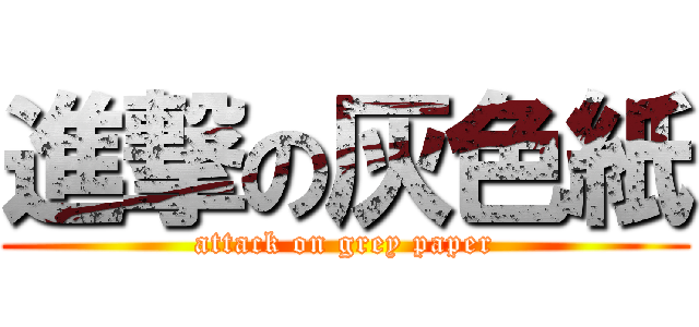 進撃の灰色紙 (attack on grey paper)