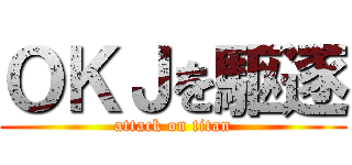 ＯＫＪを駆逐 (attack on titan)