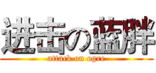 进击の蓝胖 (attack on ogre)