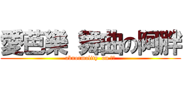 愛芭樂 舞曲の阿胖 (abnormality  on 仕泓)