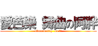 愛芭樂 舞曲の阿胖 (abnormality  on 仕泓)