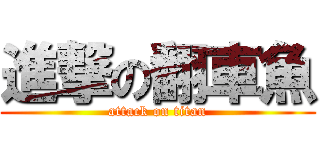 進撃の翻車魚 (attack on titan)