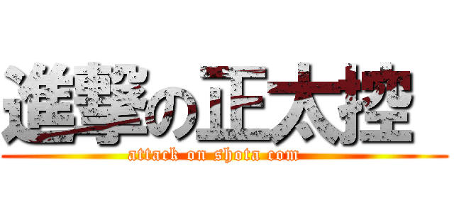 進撃の正太控  (attack on shota com   )