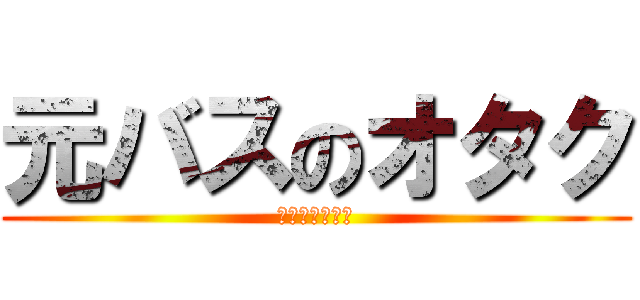 元バスのオタク (将来自宅警備員)