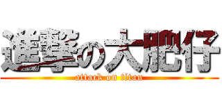 進撃の大肥仔 (attack on titan)