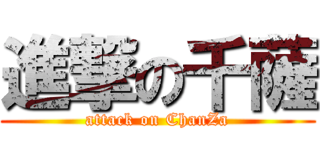 進撃の千薩 (attack on ChanZa)