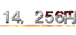 １４，２５６円 (attack on titan)