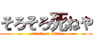 そろそろ死ねや (attack on titan)