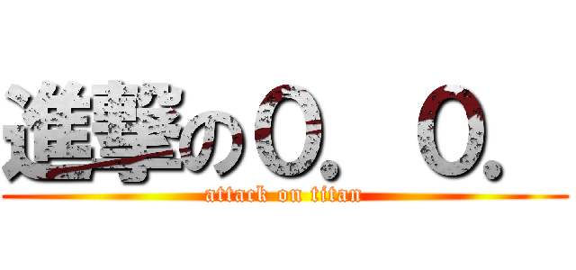 進撃の０．０． (attack on titan)