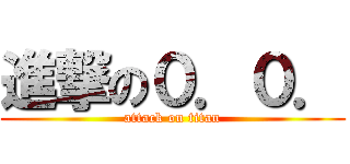 進撃の０．０． (attack on titan)