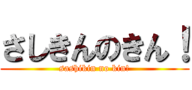 さしきんのきん！ (sashikin no kin!)