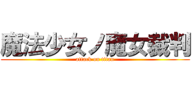 魔法少女ノ魔女裁判 (attack on titan)