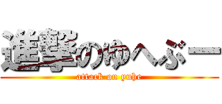 進撃のゆへぶー (attack on yuhe)