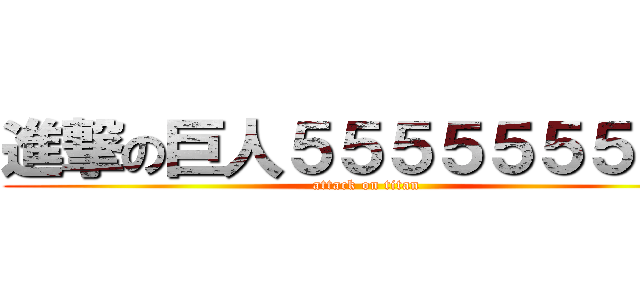 進撃の巨人５５５５５５５５５ (attack on titan)