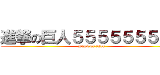 進撃の巨人５５５５５５５５５ (attack on titan)