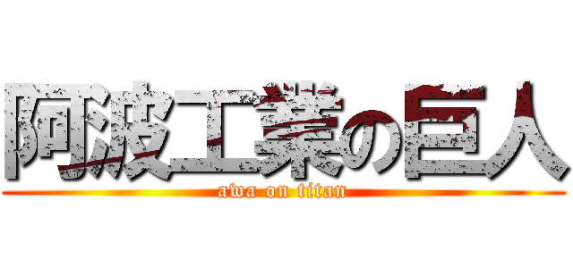 阿波工業の巨人 (awa on titan)