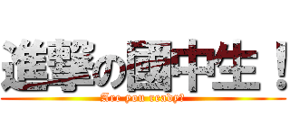 進撃の國中生！ (Are you ready?)