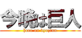 今晩は巨人 (hero on kyozinn)