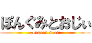 ぽんぐみとおじぃ (pongumi & oji)