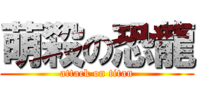 萌殺の恐龍 (attack on titan)
