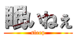 眠いねぇ (sleep)