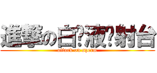 進撃の白浊液发射台 (attack on sperm)