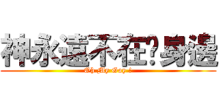 神永遠不在你身邊 (Oh My Goy !)