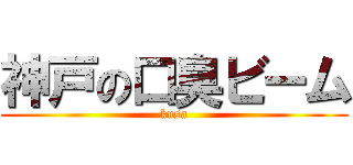 神戸の口臭ビーム (kusa)