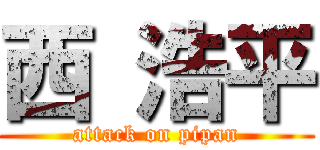 西 浩平 (attack on pipan)