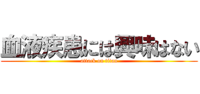 血液疾患には興味はない (attack on titan)