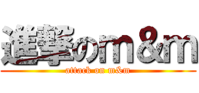 進撃のｍ＆ｍ (attack on m&m)
