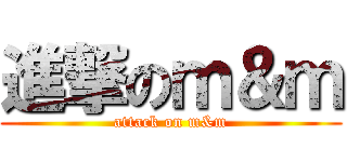 進撃のｍ＆ｍ (attack on m&m)