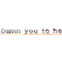 Ｄａｍｎ ｙｏｕ ｔｏ ｈｅｌｌ！！ (Fuck you you fucking fucker!!)