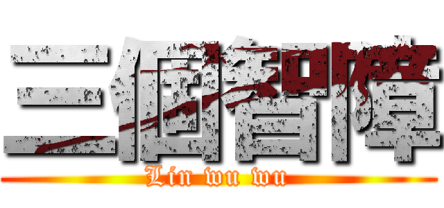 三個智障 (Lin wu wu)