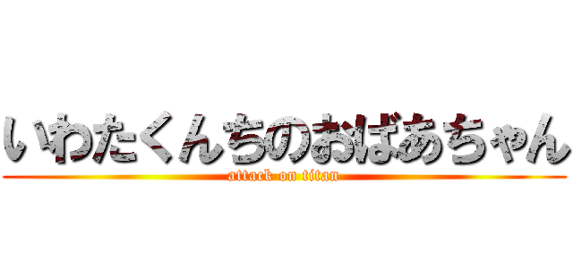 いわたくんちのおばあちゃん (attack on titan)