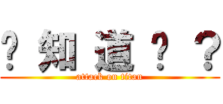 你 知 道 嗎 ？ (attack on titan)