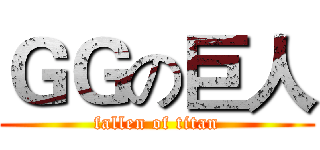 ＧＧの巨人 (fallen of titan)