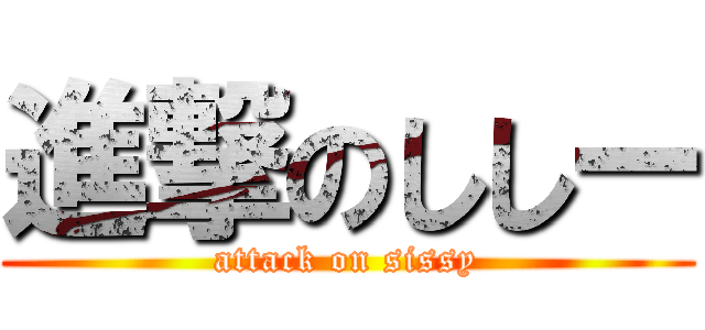 進撃のししー (attack on sissy)