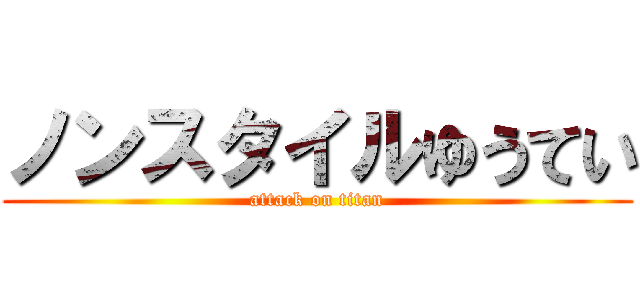 ノンスタイルゆうてい (attack on titan)