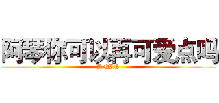 阿琴你可以再可爱点吗 (A QIN)