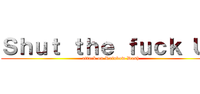Ｓｈｕｔ ｔｈｅ ｆｕｃｋ Ｕｐ (attack on Rainbow Dash)