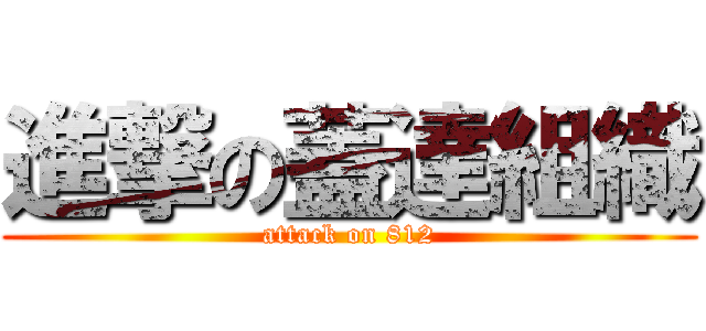 進撃の蓋達組織 (attack on 812)